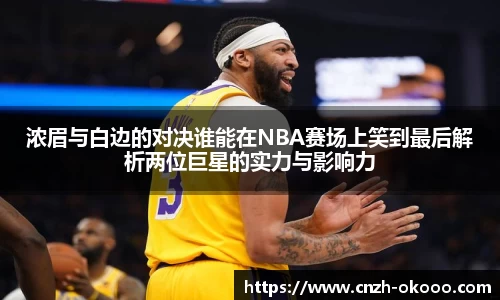 浓眉与白边的对决谁能在NBA赛场上笑到最后解析两位巨星的实力与影响力
